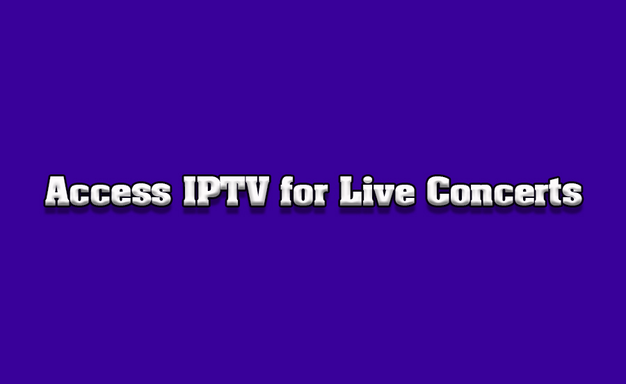 How to Access IPTV Channels for Live Concerts on TVs